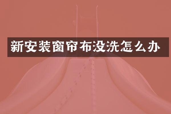 新安装窗帘布没洗怎么办