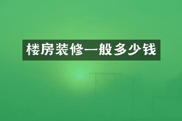 楼房装修一般多少钱