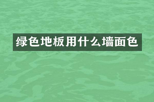 绿色地板用什么墙面色