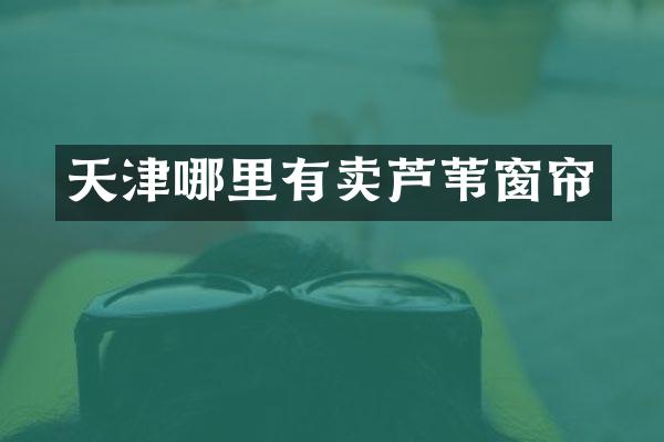 天津哪里有卖芦苇窗帘