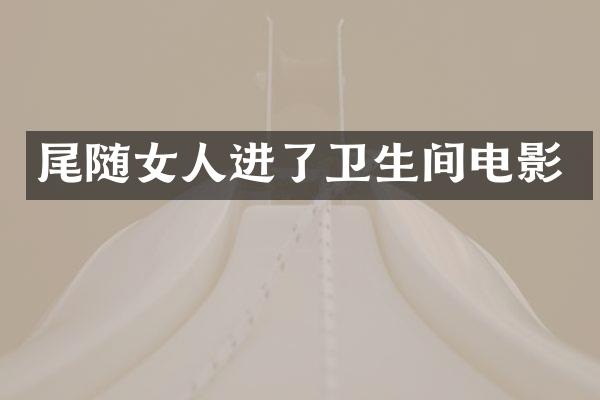 尾随女人进了卫生间电影