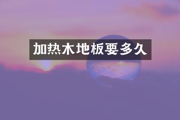 加热木地板要多久