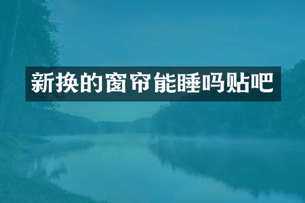 新换的窗帘能睡吗贴吧
