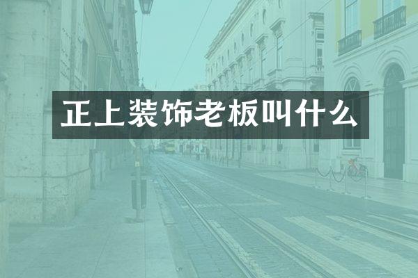 正上装饰老板叫什么