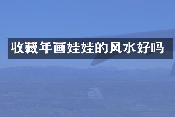 收藏年画娃娃的风水好吗