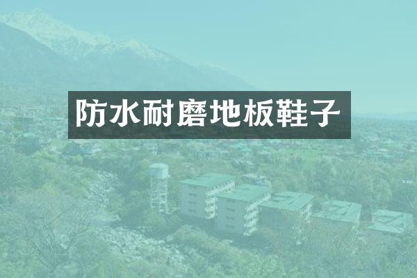 防水耐磨地板鞋子