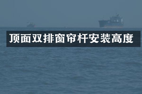 顶面双排窗帘杆安装高度