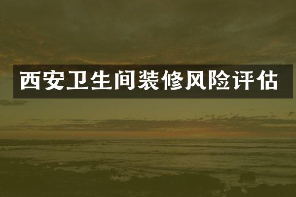 西安卫生间装修风险评估