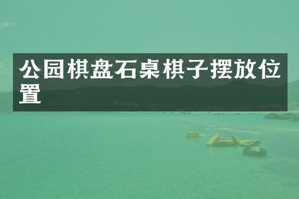 公园棋盘石桌棋子摆放位置
