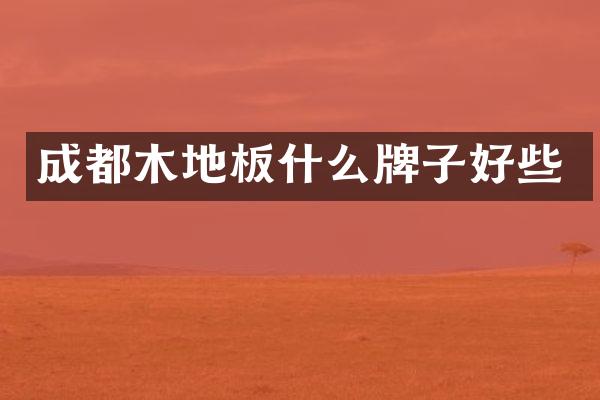 成都木地板什么牌子好些
