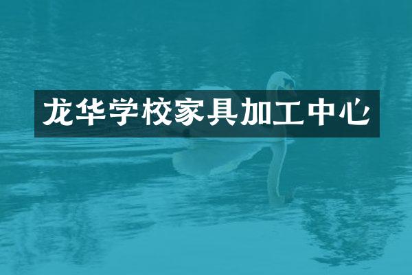 龙华学校家具加工中心