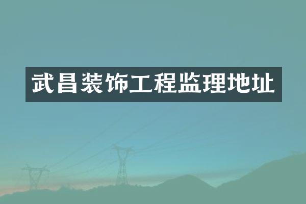 武昌装饰工程监理地址