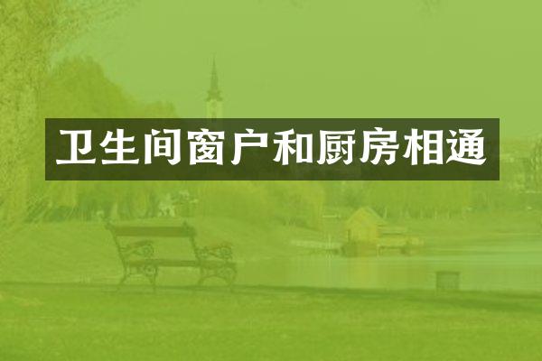 卫生间窗户和厨房相通