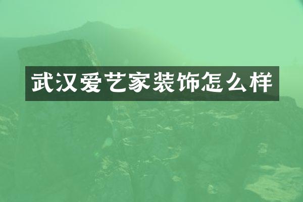 武汉爱艺家装饰怎么样