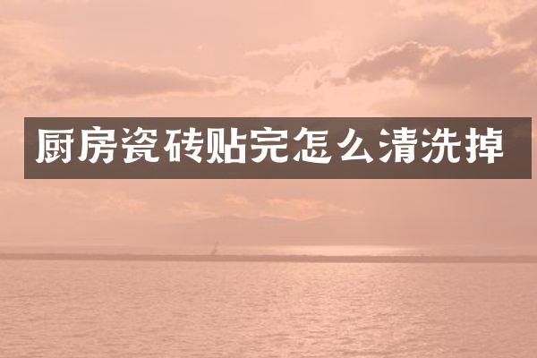厨房瓷砖贴完怎么清洗掉
