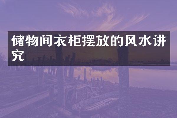 储物间衣柜摆放的风水讲究