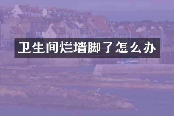 卫生间烂墙脚了怎么办