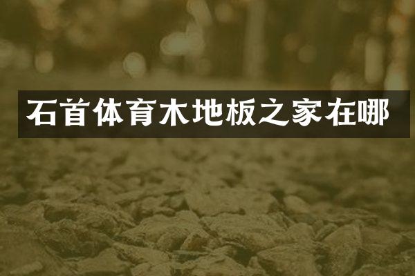 石首体育木地板之家在哪