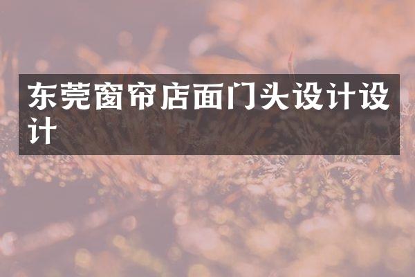 东莞窗帘店面门头设计设计