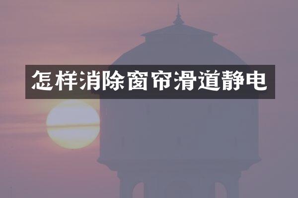 怎样消除窗帘滑道静电