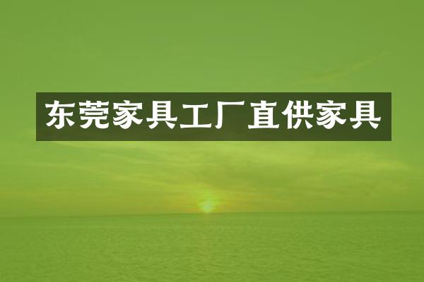 东莞家具工厂直供家具