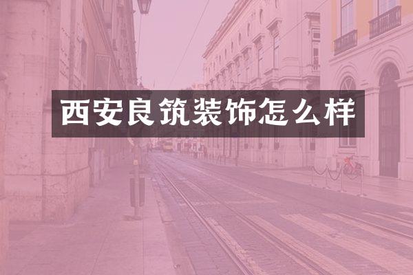 西安良筑装饰怎么样