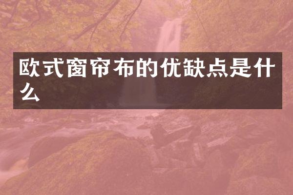 欧式窗帘布的优缺点是什么