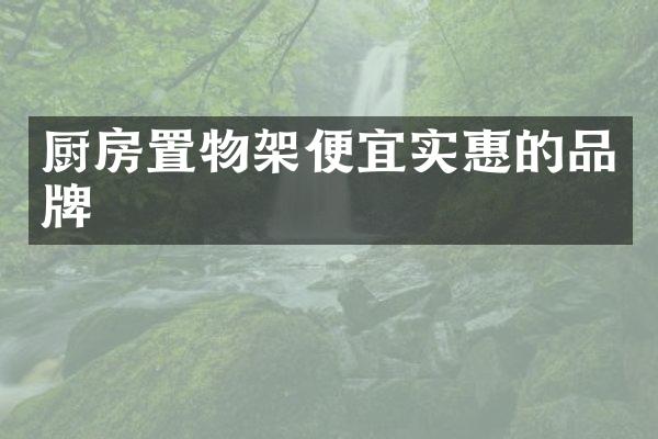 厨房置物架便宜实惠的品牌