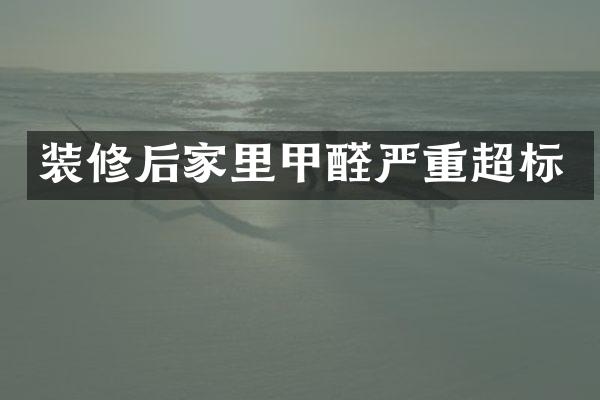 装修后家里甲醛严重超标