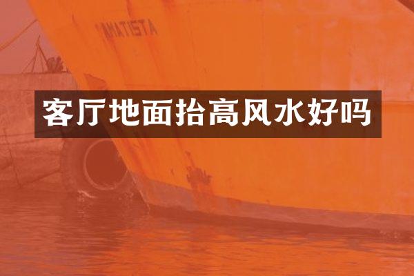客厅地面抬高风水好吗