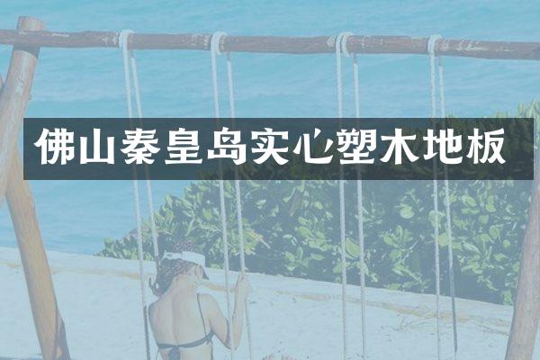 佛山秦皇岛实心塑木地板