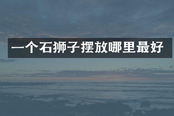 一个石狮子摆放哪里最好