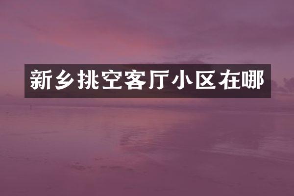 新乡挑空客厅小区在哪
