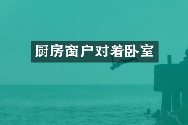 厨房窗户对着卧室