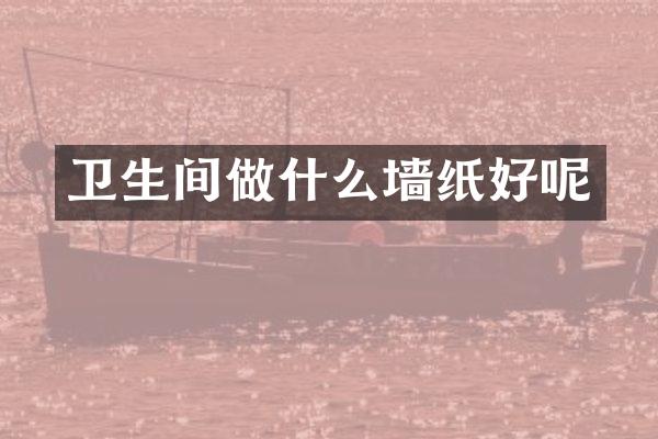 卫生间做什么墙纸好呢