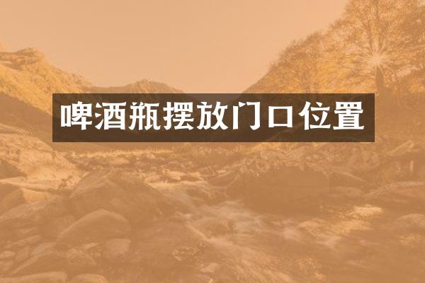 啤酒瓶摆放门口位置