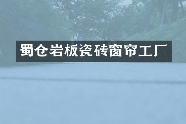 蜀仓岩板瓷砖窗帘工厂