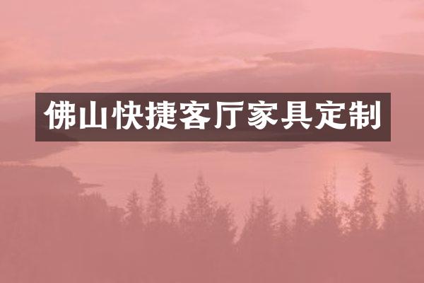 佛山快捷客厅家具定制