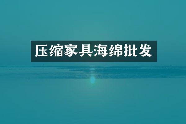 压缩家具海绵批发