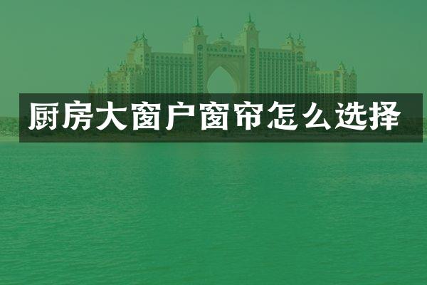 厨房大窗户窗帘怎么选择