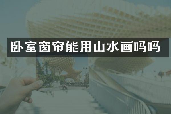 卧室窗帘能用山水画吗吗