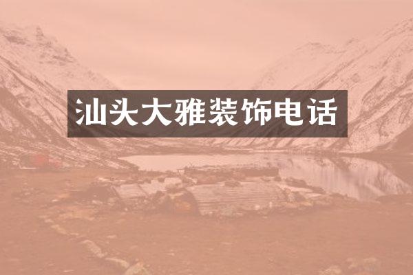 汕头大雅装饰电话