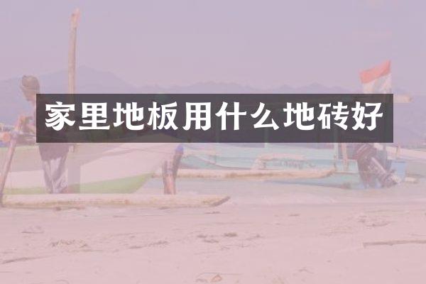 家里地板用什么地砖好