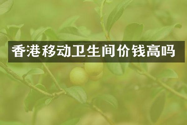 香港移动卫生间价钱高吗
