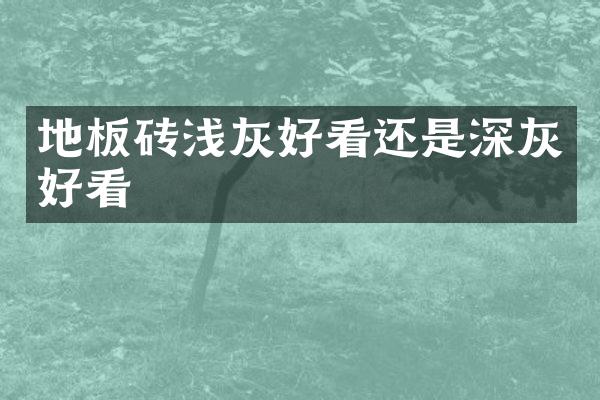 地板砖浅灰好看还是深灰好看