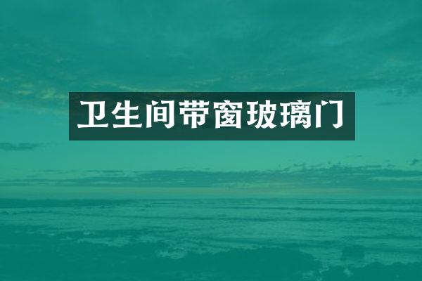 卫生间带窗玻璃门