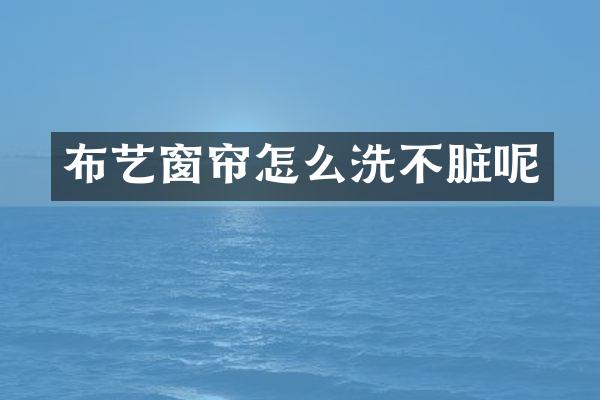 布艺窗帘怎么洗不脏呢