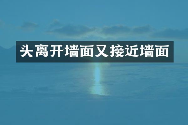 头离开墙面又接近墙面