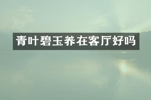 青叶碧玉养在客厅好吗