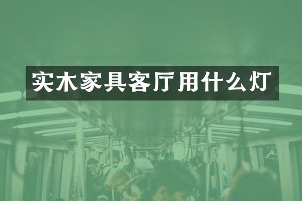 实木家具客厅用什么灯
